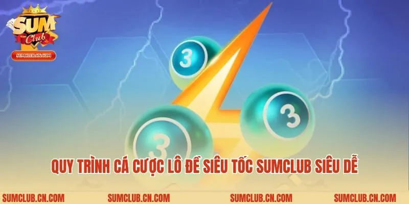 Quy trình cá cược lô đề siêu tốc Sumclub siêu dễ
